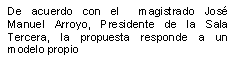 De acuerdo con el magistrado Jos� Manuel Arroyo, presidente de la Sala Tercera, la propuesta responde a un modelo propio.