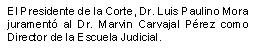 El Presidente de la Corte, Dr. Luis Paulino Mora jurament� al Dr. Marvin Carvajal P�rez como Director de la Escuela Judicial